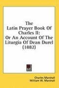 The Latin Prayer Book Of Charles II: Or An Account Of The Liturgia Of Dean Durel (1882)