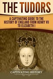 The Tudors: A Captivating Guide to the History of England from Henry VII to Elizabeth I