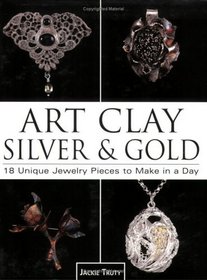 Art Clay Silver and Gold: 18 Unique Jewelry Pieces to Make in a Day