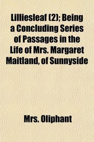 Lilliesleaf (2); Being a Concluding Series of Passages in the Life of Mrs. Margaret Maitland, of Sunnyside