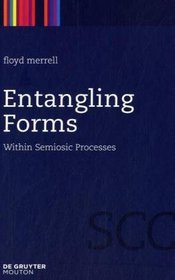 Entangling Forms: Within Semiosic Processes (Semiotics, Commumication and Cognition)