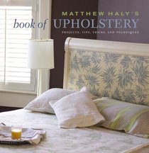 Matthew Haly's Book of Upholstery: Projects, Tips, Tricks, and Techniques