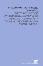 In memoriam, The Princess, and Maud;: edited with critical introductions, commentaries and notes, together with the various readings, by John Churton Collins.