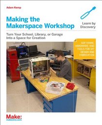 Making the Makerspace Workshop: Turn your School, Library or Garage Into a Space for Creation