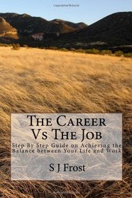The Career Vs The Job: Step By Step Guide on Achieving the Balance between Your Life and Your Work