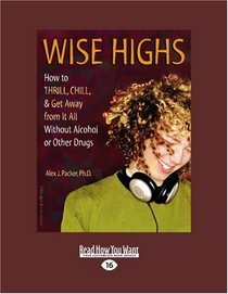 Wise Highs (Volume 1 of 2) (EasyRead Large Edition): How to Thrill, Chill, & Get Away from It All Without Alcohol or Other Drugs