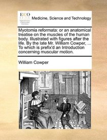 Myotomia reformata: or an anatomical treatise on the muscles of the human body. Illustrated with figures after the life. By the late Mr. William ... an Introduction concerning muscular motion.