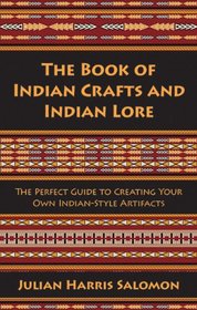 The Book of Indian Crafts and Indian Lore: The Perfect Guide to Creating Your Own Indian-Style Artifacts