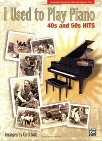 I Used to Play Piano -- 40s and 50s Hits: An Innovative Approach for Adults Returning to the Piano