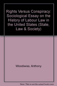 Rights Versus Conspiracy: A Sociological Essay on the History of Labour Law in the United States (State, Law and Society)