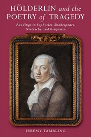 Hlderlin and the Poetry of Tragedy: Readings in Sophocles, Shakespeare, Nietzsche and Benjamin