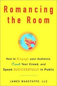 Romancing the Room: How to Engage Your Audience, Court Your Crowd, and Speak Successfully in Public