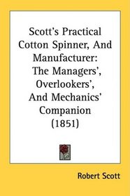 Scott's Practical Cotton Spinner, And Manufacturer: The Managers', Overlookers', And Mechanics' Companion (1851)