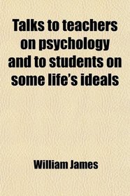 Talks to teachers on psychology and to students on some life's ideals