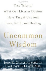 Uncommon Wisdom: True Tales of What Our Lives as Doctors Have Taught Us About Love, Faith and Healing