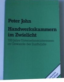 Handwerkskammern im Zwielicht: 700 Jahre Unternehmerinteressen im Gewande der Zunftidylle (German Edition)