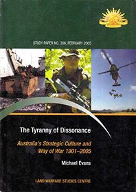 The Tyranny of Dissonance: Australia's Strategic Culture and Way of War 1901 - 2005