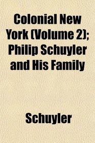 Colonial New York (Volume 2); Philip Schuyler and His Family