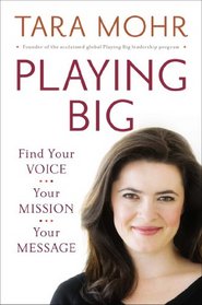 Playing Big: Find Your Voice, Your Mission, Your Message