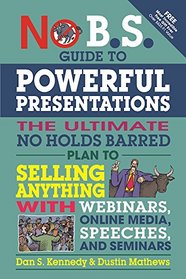 No B.S. Guide to Powerful Presentations: The Ultimate No Holds Barred Plan to Sell Anything with Webinars, Online Media, Speeches, and Seminars