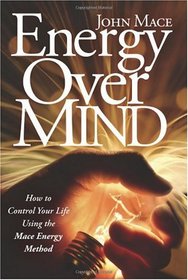 Energy Over Mind: How to Control Your Life Using the Mace Energy Method