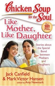 Chicken Soup for the Soul: Like Mother, Like Daughter: Stories about the Special Bond between Mothers and Daughters (Chicken Soup for the Soul)