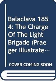 Balaclava 1854: The Charge of the Light Brigade (Praeger Illustrated Military History)
