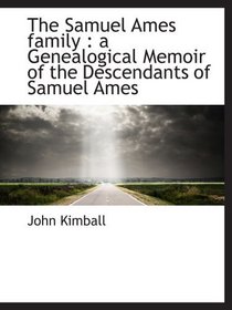 The Samuel Ames family : a Genealogical Memoir of the Descendants of Samuel Ames