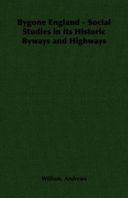 Bygone England - Social Studies in its Historic Byways and Highways