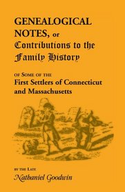 Genealogical notes,: Or, Contributions to the family history of some of the first settlers of Connecticut and Massachusetts / by Nathaniel Goodwin