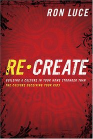 ReCreate: Building A Culture In Your Home Stronger Than The Culture Destroying Your Kids