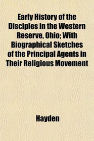Early History of the Disciples in the Western Reserve, Ohio; With Biographical Sketches of the Principal Agents in Their Religious Movement
