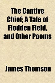 The Captive Chief; A Tale of Flodden Field, and Other Poems