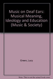 Music on deaf ears: Musical meaning, ideology, education (Music and society)