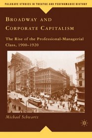 Broadway and Corporate Capitalism: The Rise of the Professional-Managerial Class, 1900-1920 (Palgrave Studies in Theatre and Performance History)