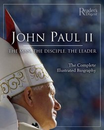 John Paul II: The Man, The Disciple, The Leader: The Complete Illustrated Biography