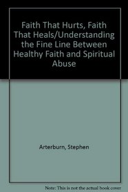 Faith That Hurts, Faith That Heals/Understanding the Fine Line Between Healthy Faith and Spiritual Abuse