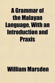 A Grammar of the Malayan Language, With an Introduction and Praxis