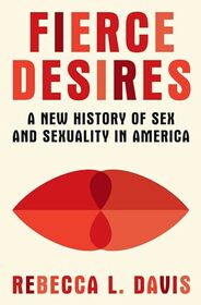 Fierce Desires: A New History of Sex and Sexuality in America