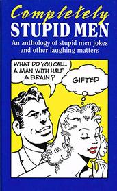 Completely Stupid Men: An Anthology of Stupid Men Jokes and Other Laughing Matters