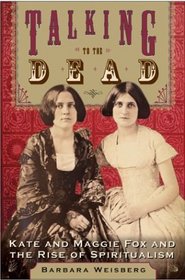 Talking to the Dead : Kate and Maggie Fox and the Rise of Spiritualism