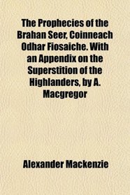 The Prophecies of the Brahan Seer, Coinneach Odhar Fiosaiche. With an Appendix on the Superstition of the Highlanders, by A. Macgregor