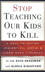 Stop Teaching Our Kids to Kill : A Call to Action Against TV, Movie, and Video Game Violence