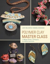 Polymer Clay Master Class: 11 Master Artists, 16 Projects, Incredible Inspiration