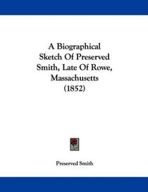 A Biographical Sketch Of Preserved Smith, Late Of Rowe, Massachusetts (1852)
