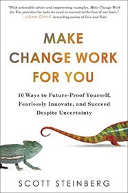 Make Change Work for You: 10 Ways to Future-Proof Yourself, Fearlessly Innovate, and Succeed Despite Uncer tainty