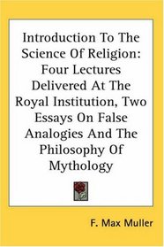 Introduction To The Science Of Religion: Four Lectures Delivered At The Royal Institution, Two Essays On False Analogies And The Philosophy Of Mythology