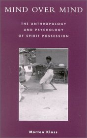 Mind over Mind: The Anthropology and Psychology of Spirit Possession : The Anthropology and Psychology of Spirit Possession