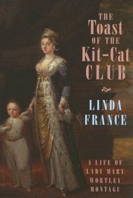 The Toast of the Kit-cat Club: A Life of Lady Mary Wortley Montagu