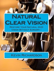 Natural Clear Vision: Restore Your Natural 20/20 Vision Without Surgery !